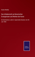 Das Urheberrecht an literarischen Erzeugnissen und Werken der Kunst: Ein Kommentar zu dem k. bayerischen Gesetze vom 28. Juni 1865 3752540648 Book Cover