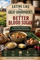 Eating Like Your Great-Grandparents for Better Blood Sugar: Traditional Foods, Simple Meals, and Old-Fashioned Habits for Modern Health B0H4QT197M Book Cover