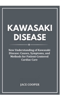 KAWASAKI DISEASE: New Understanding of Kawasaki Disease: Causes, Symptoms, and Methods for Patient-Centered Cardiac Care B0CTT2FVB9 Book Cover