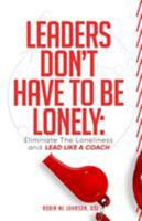 Leaders Don't Have to Be Lonely: Eliminate the Loneliness by Leading Like a Coach 0991508211 Book Cover