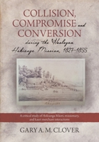 Collision, Compromise and Conversion during the Wesleyan Hokianga Mission 1827-1855: A critical study of Hokianga Māori, missionary, and kauri merchant interactions 0473440504 Book Cover