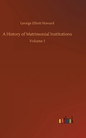 A History of Matrimonial Institutions: Volume 1 3752344962 Book Cover