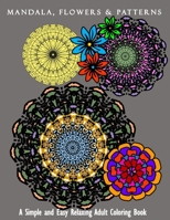 Mandala, Flowers & Patterns: A Simple and Easy Relaxing Adult Coloring Book B0CFD9M54S Book Cover