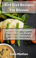 Sirt Diet Recipes for Dinner: The Best Dinner Sirtfood Diet Cookbook to Lose Weight, Activate Your Skinny Gene and Burn Fat for Good 1801867453 Book Cover