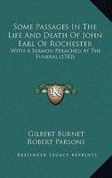 Some Passages In The Life And Death Of John Earl Of Rochester: With A Sermon Preached At The Funeral 1170721907 Book Cover