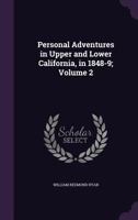 Personal Adventures in Upper and Lower California, in 1848-9; Volume 2 1273609344 Book Cover