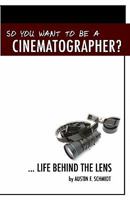 So You Want To Be A Cinematographer? ... Life Behind The Lens 145632246X Book Cover