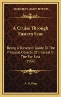 A Cruise Through Eastern Seas: Being A Travelers' Guide To The Principal Objects Of Interest In The Far East 1165922118 Book Cover