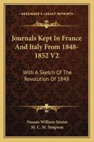 Journals Kept In France And Italy From 1848-1852 V2: With A Sketch Of The Revolution Of 1848 1163101915 Book Cover