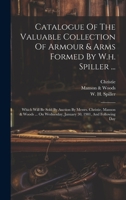Catalogue Of The Valuable Collection Of Armour & Arms Formed By W.h. Spiller ...: Which Will Be Sold By Auction By Messrs. Christie, Manson & Woods ... January 30, 1901, And Following Day 1020580690 Book Cover