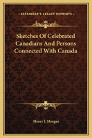 Sketches of Celebrated Canadians: And Persons Connected with Canada, from the Earliest Period in the History of the Province Down to the Present Time. 1344081622 Book Cover