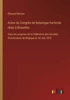 Actes du Congrès de botanique horticole réuni à Bruxelles: Sous les auspices de la Fédération des Sociétés d'horticulture de Belgique le 1er mai 1876 3385025583 Book Cover