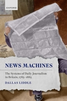 News Machines: The Systems of Daily Journalism in Britain, 1785–1885 0198994834 Book Cover