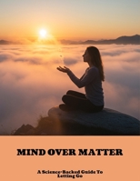 Mind Over Matter: A Science-Backed Guide To Letting Go B0FNBRGQFR Book Cover