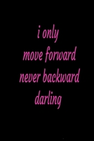 I only move forwards, never backwards, darling/journa, love, valentines: Lined Notebook / journal Gift,100 Pages,6x9, Soft Cover, Matte Finish 166027964X Book Cover