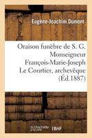 Oraison Funa]bre de S. G. Monseigneur Franaois-Marie-Joseph Le Courtier, Archevaaque: de Sa(c)Baste, Ancien A(c)Vaaque de Montpellier, Ancien Archipraatre de Notre-Dame de Paris, Chanoine 2019567512 Book Cover