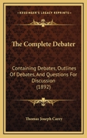 The Complete Debater: Containing Debates, Outlines Of Debates, And Questions For Discussion 1104485753 Book Cover