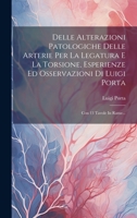 Delle Alterazioni Patologiche Delle Arterie Per La Legatura E La Torsione, Esperienze Ed Osservazioni Di Luigi Porta: Con 13 Tavole In Rame... 1021036722 Book Cover