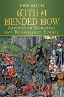 With a Bended Bow: Archery in Mediaeval and Renaissance Europe 0752463551 Book Cover