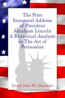 The First Inaugural Address of President Abraham Lincoln: A Rhetorical Analysis in the Art of Persuasion 1434966674 Book Cover