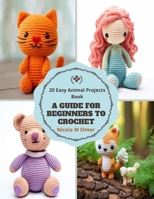 A Guide for Beginners to Crochet: 20 Easy Animal Projects Book B0CMHY87PZ Book Cover