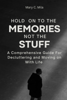 Hold on to the Memories, Not the stuff: A Comprehensive Guide For Decluttering and Moving on With Life B0CPQF1RMM Book Cover