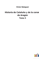 Historia de Cataluña y de la corona de Aragón: Tomo 5 1172174644 Book Cover