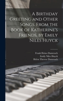 A Birthday Greeting and Other Songs. From the Book of Katherine's Friends, by Emily Niles Huyck 1014791596 Book Cover