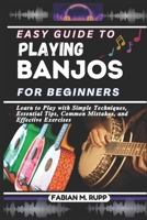 EASY GUIDE TO PLAYING BANJOS FOR BEGINNERS: Learn to Play with Simple Techniques, Essential Tips, Common Mistakes, and Effective Exercises B0DVZP1BP3 Book Cover