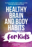 Healthy Brain and Body Habits for Kids: Developing Healthy Habits to Make Your Kids Physically and Mentally Strong 1956913041 Book Cover