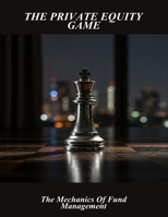 The Private Equity Game: The Mechanics Of Fund Management B0FRZK4GX8 Book Cover