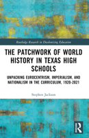 The Patchwork of World History in Texas High Schools: Unpacking Eurocentrism, Imperialism, and Nationalism in the Curriculum, 1920-2021 1032347732 Book Cover