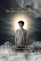Let Not Your Heart Be troubled: A Practical Faith Guide for Young Hearts and Minds B0GVGNNS3C Book Cover