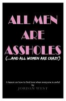 All Men Are Assholes (and All Women Are Crazy) : A Lesson on How to Find Love When Everyone Is Awful 1985136643 Book Cover