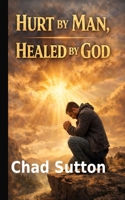 HURT BY MAN HEALED BY GOD: HOW GOD RESTORES WHAT PEOPLE BREAK B0GK8XT6KK Book Cover