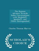 The Russian Advance Towards India: Conversations With Skobeleff, Ignatieff, and Other Distinguished 1016663137 Book Cover