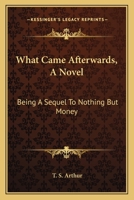 What Came Afterwards. a Novel. Being a Sequel to Nothing But Money 1530845157 Book Cover