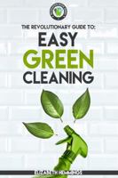 Easy Green Cleaning: Join the Safe, Effective and Eco-Friendly Cleaning Revolution by Using Simple, Inexpensive, Natural, and Non-toxic Ingredients and Recipes to Keep Your Home Sparkling Clean! 0999425900 Book Cover