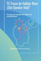 "EL TRUCO DE HABLAR BIEN (SIN QUEDAR MAL)": Una guía para responder con astucia y sin arrepentimientos (Spanish Edition) B0DZVM3986 Book Cover