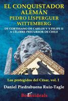 El Conquistador Aleman Pedro Lisperguer Wittemberg: de Cortesano de Carlos V y Felipe II a Celebre Precursor de Chile 8494671332 Book Cover