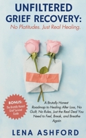 Unfiltered Grief Recovery: No Platitudes. Just Real Healing.: A Brutally Honest Roadmap to Healing After Loss—No Guilt, No Rules, Just the Real Deal You Need to Feel, Break, and Breathe Again B0FLY5XDC3 Book Cover