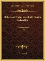 Reflexions Toutes Simples Et Toutes Naturelles: D'Un Normand (1789) 1169459552 Book Cover