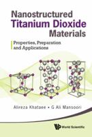 Nanostructured Titanium Dioxide Materials: Properties, Preparation and Applications 9814374725 Book Cover