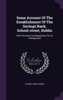 Some Account of the Establishment of the Savings Bank, School-Street, Dublin: With the Rules and Regulations for Its Management 1178963179 Book Cover