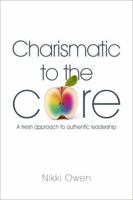 Charismatic to the Core: A fresh approach to authentic leadership 1909116483 Book Cover