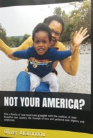 Not Your America?: How a Family of New Americans Grappled with the Realities of Their Beautiful New Country; The Triumph of Love and Patience Over Bigotry and Scepticism. 1092595341 Book Cover
