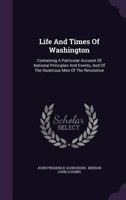 Life and Times of Washington: Containing a Particular Account of National Principles and Events, and of the Illustrious Men of the Revolution 1274699665 Book Cover