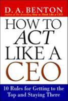 How to Act Like a CEO: 10 Rules for Getting to the Top and Staying There 0071412948 Book Cover
