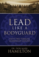 Lead Like a Bodyguard: Fifty Two Timeless Leadership Lessons 1961532875 Book Cover
