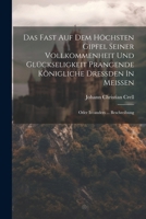 Das Fast Auf Dem Höchsten Gipfel Seiner Vollkommenheit Und Glückseligkeit Prangende Königliche Dreßden In Meißen: Oder Iccanders ... Beschreibung 1022606336 Book Cover